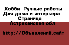 Хобби. Ручные работы Для дома и интерьера - Страница 2 . Астраханская обл.